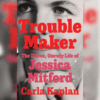 Troublemaker: The Fierce, Unruly Life of Jessica Mitford | Carla Kaplan